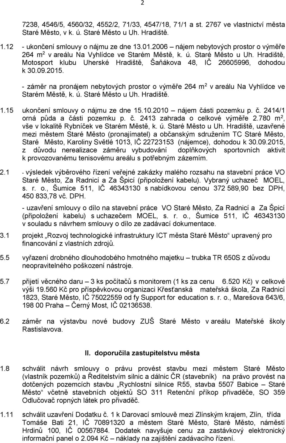 - záměr na pronájem nebytových prostor o výměře 264 m 2 v areálu Na Vyhlídce ve Starém Městě, k. ú. Staré Město u Uh. Hradiště. 1.15 ukončení smlouvy o nájmu ze dne 15.10.2010 nájem části pozemku p.