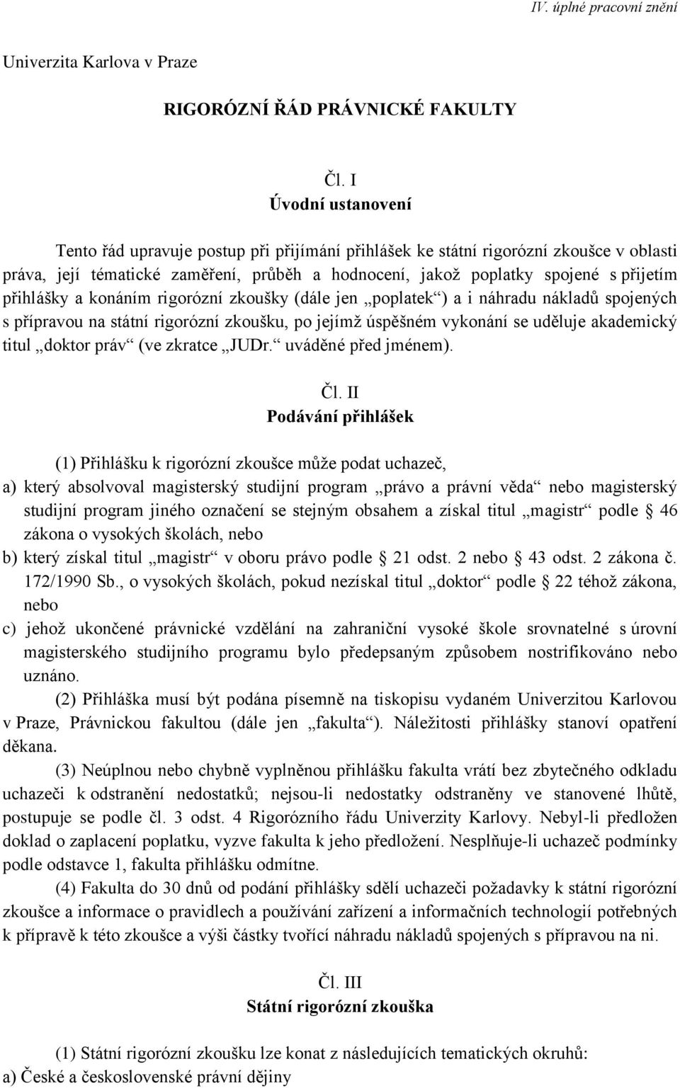 přihlášky a konáním rigorózní zkoušky (dále jen poplatek ) a i náhradu nákladů spojených s přípravou na státní rigorózní zkoušku, po jejímž úspěšném vykonání se uděluje akademický titul doktor práv