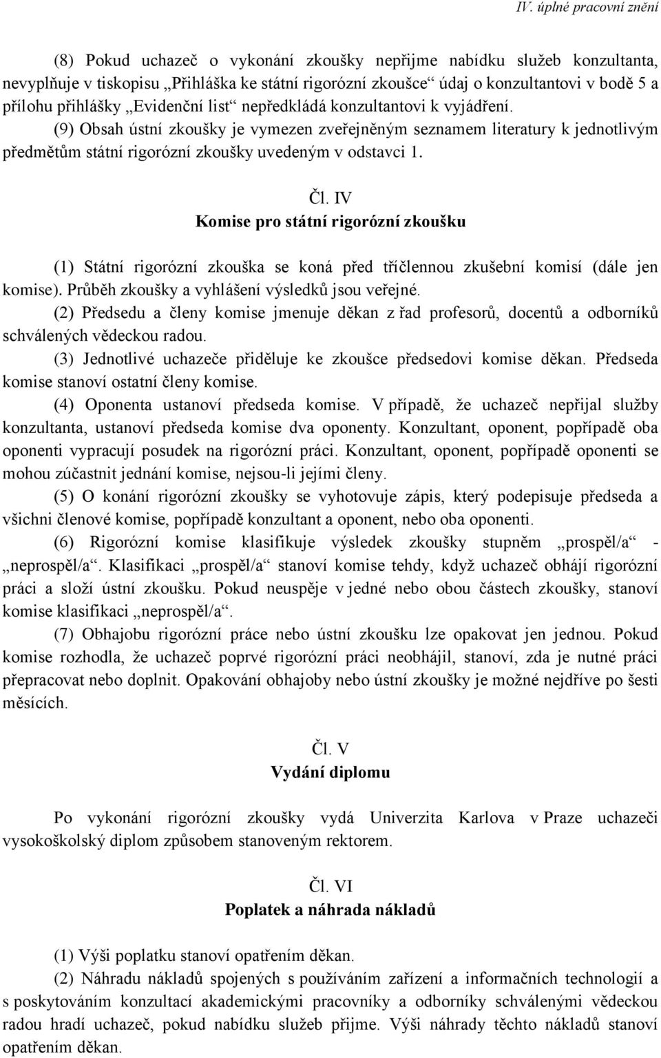 IV Komise pro státní rigorózní zkoušku (1) Státní rigorózní zkouška se koná před tříčlennou zkušební komisí (dále jen komise). Průběh zkoušky a vyhlášení výsledků jsou veřejné.