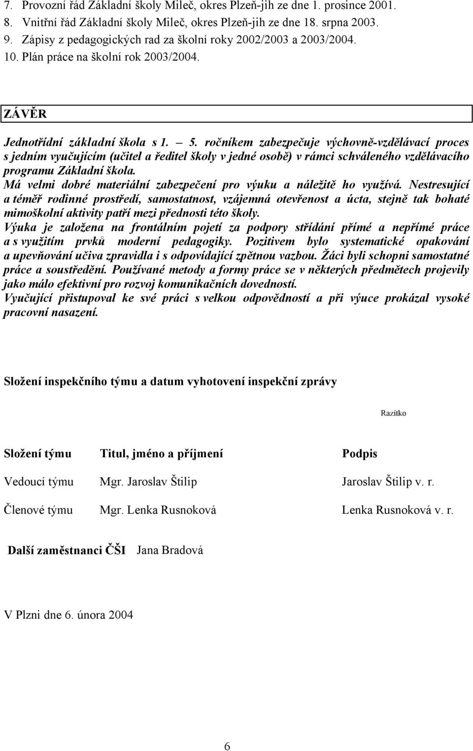 ročníkem zabezpečuje výchovně-vzdělávací proces s jedním vyučujícím (učitel a ředitel školy v jedné osobě) v rámci schváleného vzdělávacího programu Základní škola.