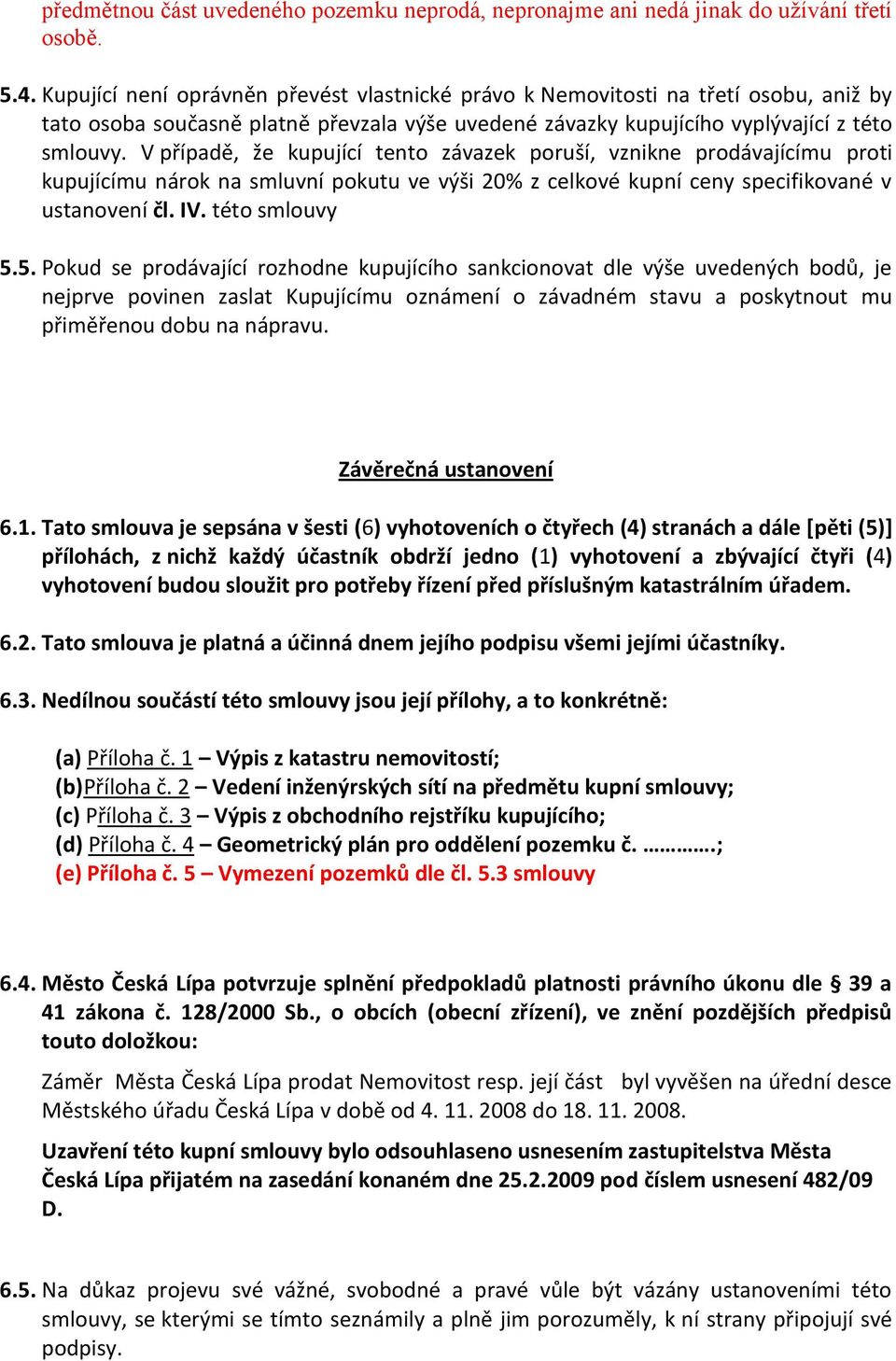 V případě, že kupující tento závazek poruší, vznikne prodávajícímu proti kupujícímu nárok na smluvní pokutu ve výši 20% z celkové kupní ceny specifikované v ustanovení čl. IV. této smlouvy 5.