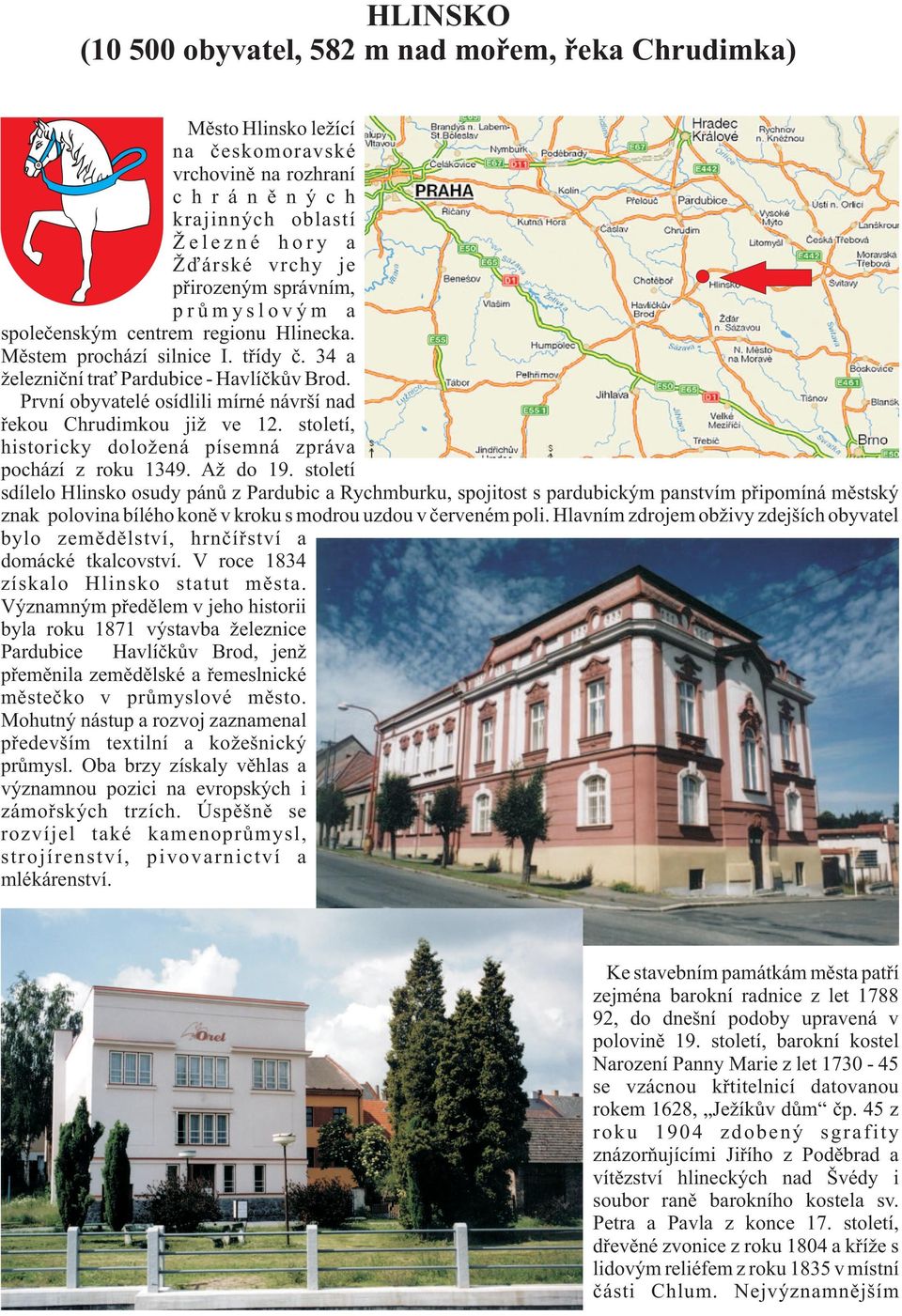 Prní obyatelé osídlili mírné nárší nad øekou Chrudimkou ji e 12. století, historicky dolo ená písemná zpráa pochází z roku 1349. A do 19.