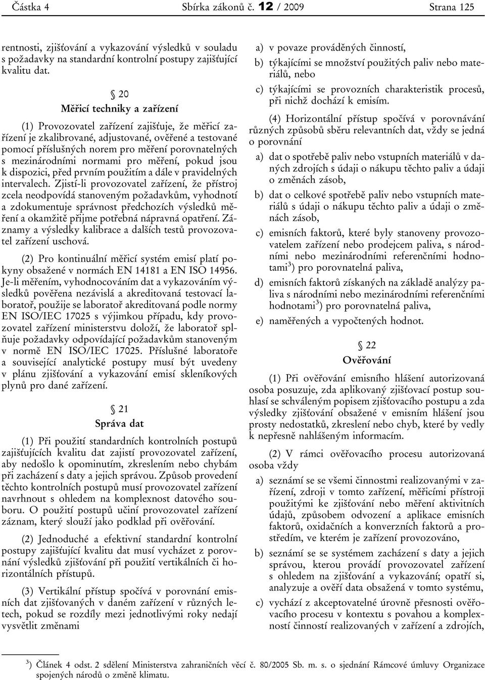 mezinárodními normami pro měření, pokud jsou k dispozici, před prvním použitím a dále v pravidelných intervalech.