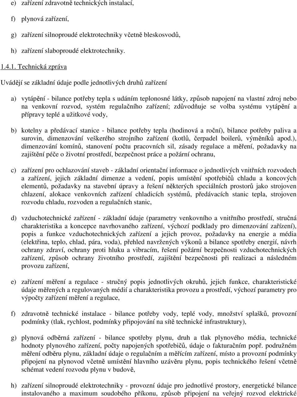 rozvod, systém regulačního zařízení; zdůvodňuje se volba systému vytápění a přípravy teplé a užitkové vody, b) kotelny a předávací stanice - bilance potřeby tepla (hodinová a roční), bilance potřeby