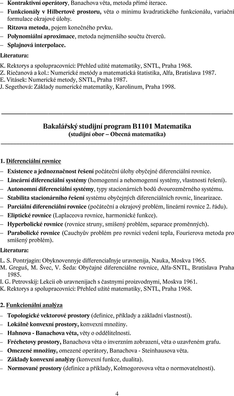 Riečanová a kol.: Numerické metódy a matematická štatistika, Alfa, Bratislava 1987. E. Vitásek: Numerické metody, SNTL, Praha 1987. J. Segethová: Základy numerické matematiky, Karolinum, Praha 1998.