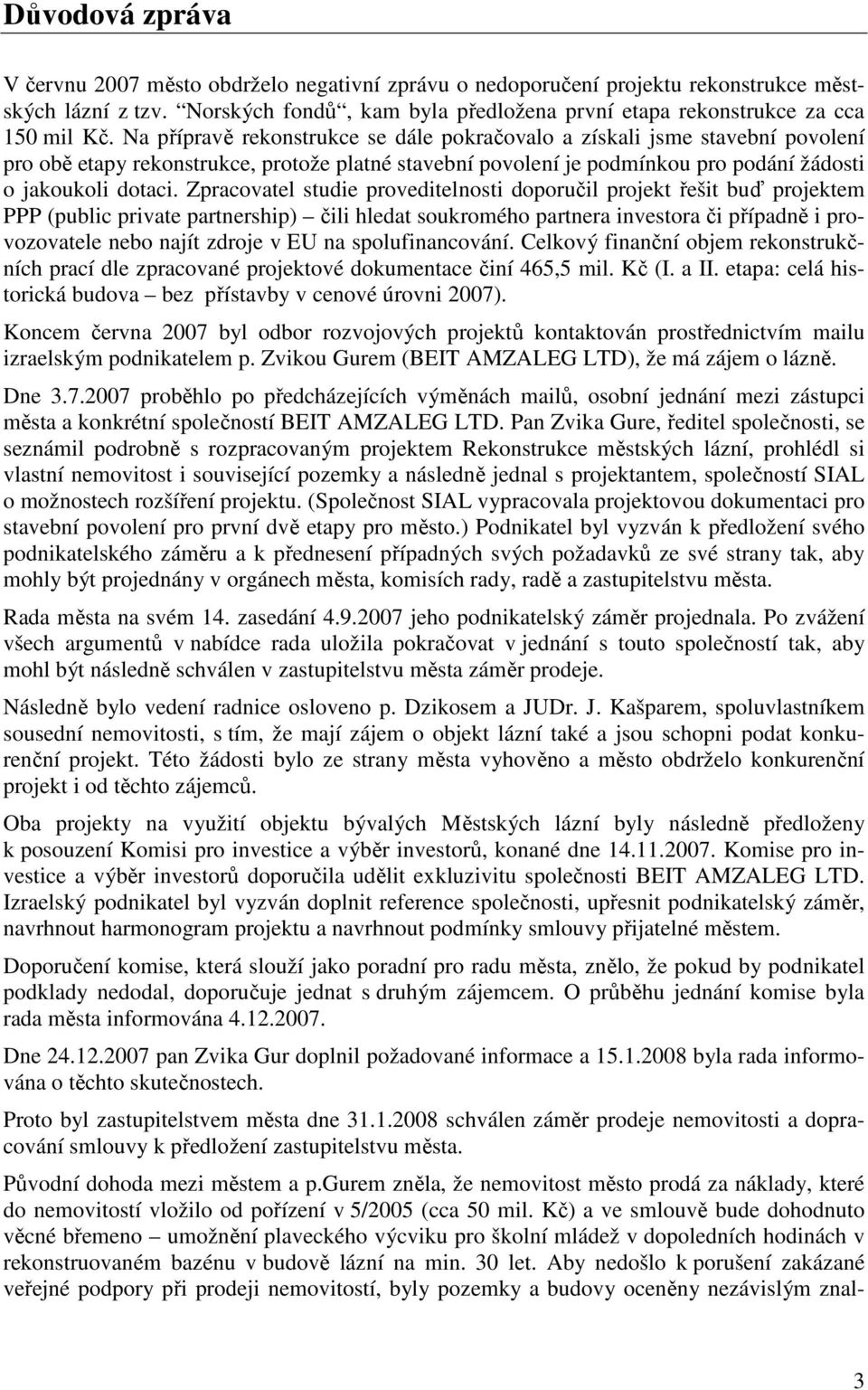 Na přípravě rekonstrukce se dále pokračovalo a získali jsme stavební povolení pro obě etapy rekonstrukce, protože platné stavební povolení je podmínkou pro podání žádosti o jakoukoli dotaci.