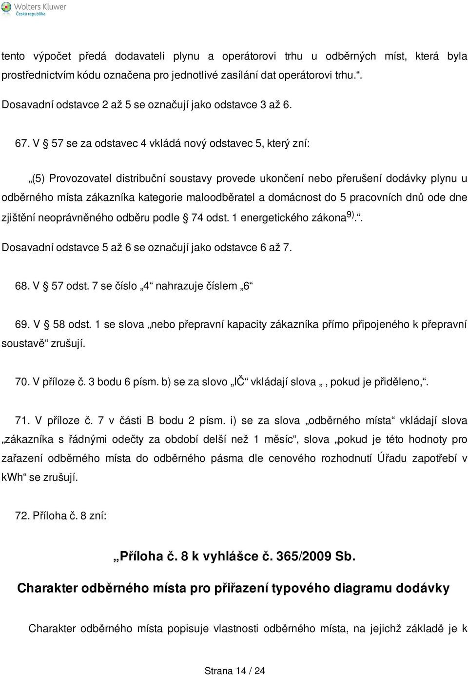 V 57 se za odstavec 4 vkládá nový odstavec 5, který zní: (5) Provozovatel distribuční soustavy provede ukončení nebo přerušení dodávky plynu u odběrného místa zákazníka kategorie maloodběratel a