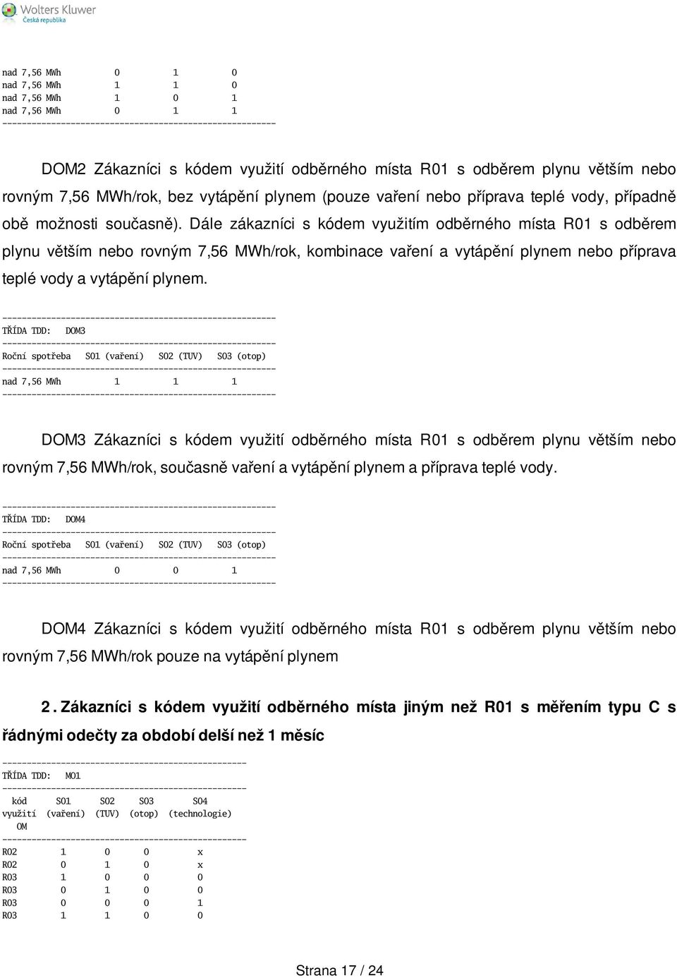 Dále zákazníci s kódem využitím odběrného místa R01 s odběrem plynu větším nebo rovným 7,56 MWh/rok, kombinace vaření a vytápění plynem nebo příprava teplé vody a vytápění plynem.