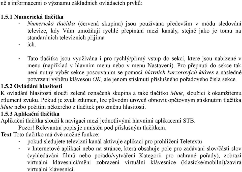 televizních přijíma - ích. - Tato tlačítka jsou využívána i pro rychlý/přímý vstup do sekcí, které jsou nabízené v menu (například v hlavním menu nebo v menu Nastavení).