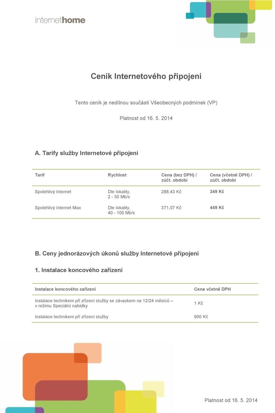 období Spolehlivý Internet Spolehlivý Internet Max Dle lokality, 2-30 Mb/s Dle lokality, 40-100 Mb/s 288,43 Kč 349 Kč 371,07 Kč 449 Kč B.