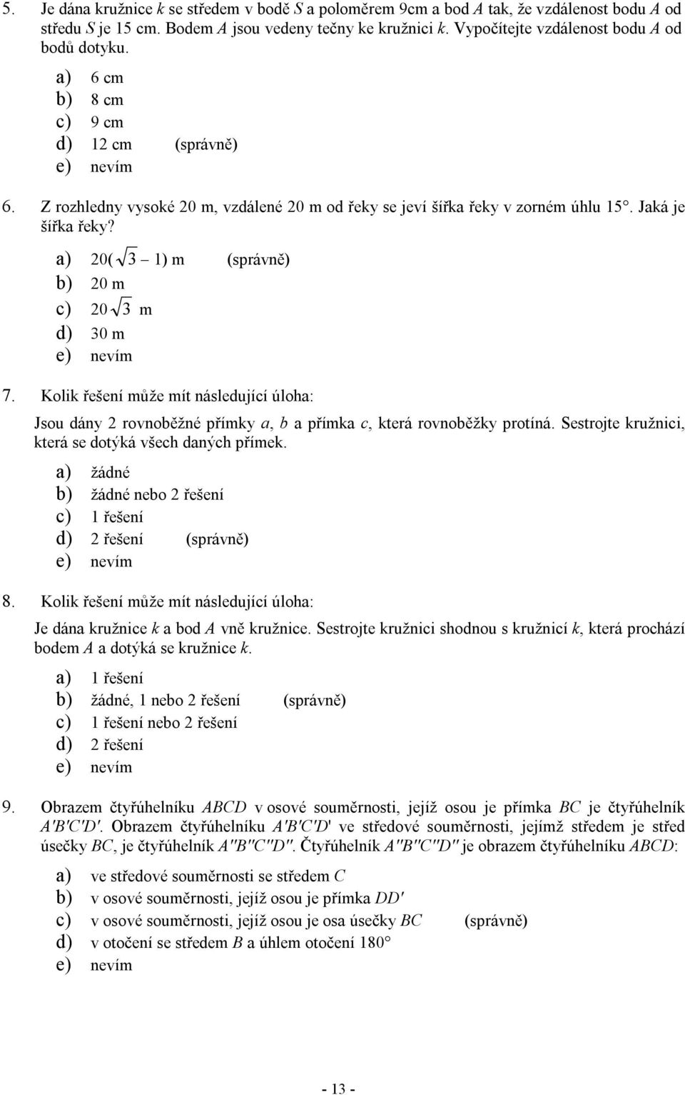 a) 20( 3 1) m (správně) b) 20 m c) 20 3 m d) 30 m 7. Kolik řešení může mít následující úloha: Jsou dány 2 rovnoběžné přímky a, b a přímka c, která rovnoběžky protíná.