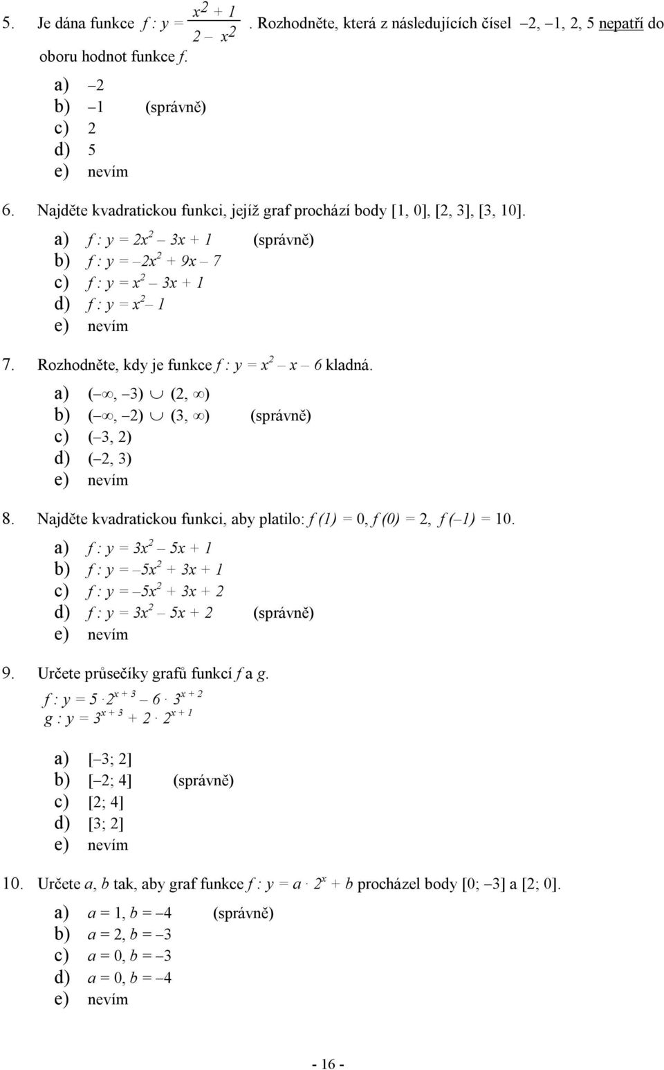 Rozhodněte, kdy je funkce f : y = x 2 x 6 kladná. a) (, 3) (2, ) b) (, 2) (3, ) (správně) c) ( 3, 2) d) ( 2, 3) 8. Najděte kvadratickou funkci, aby platilo: f (1) = 0, f (0) = 2, f ( 1) = 10.