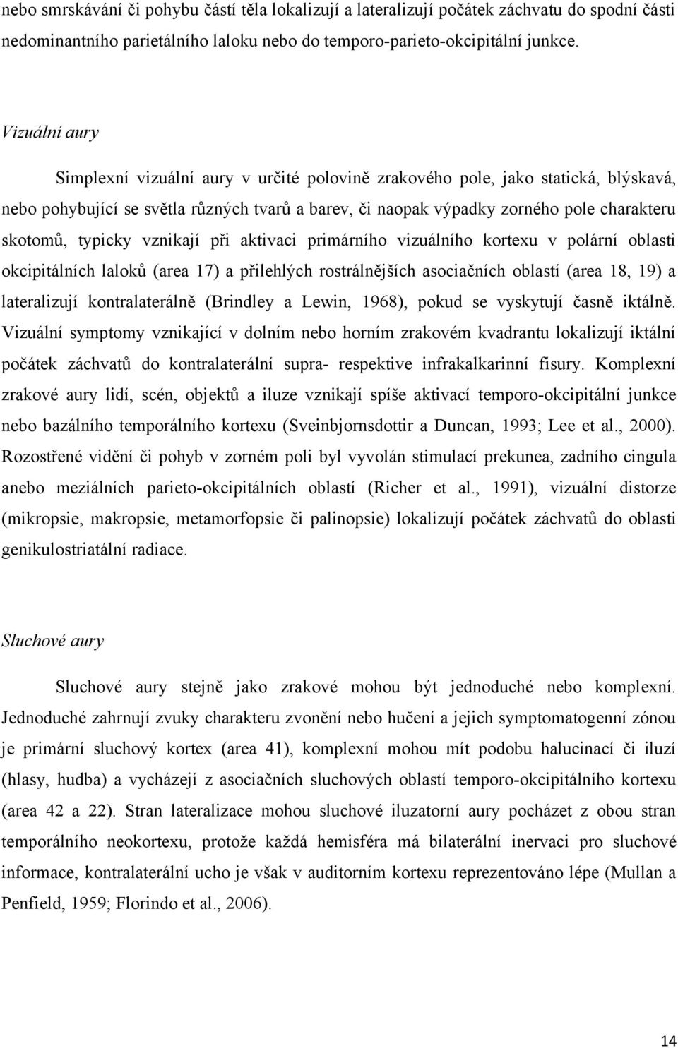 typicky vznikají při aktivaci primárního vizuálního kortexu v polární oblasti okcipitálních laloků (area 17) a přilehlých rostrálnějších asociačních oblastí (area 18, 19) a lateralizují