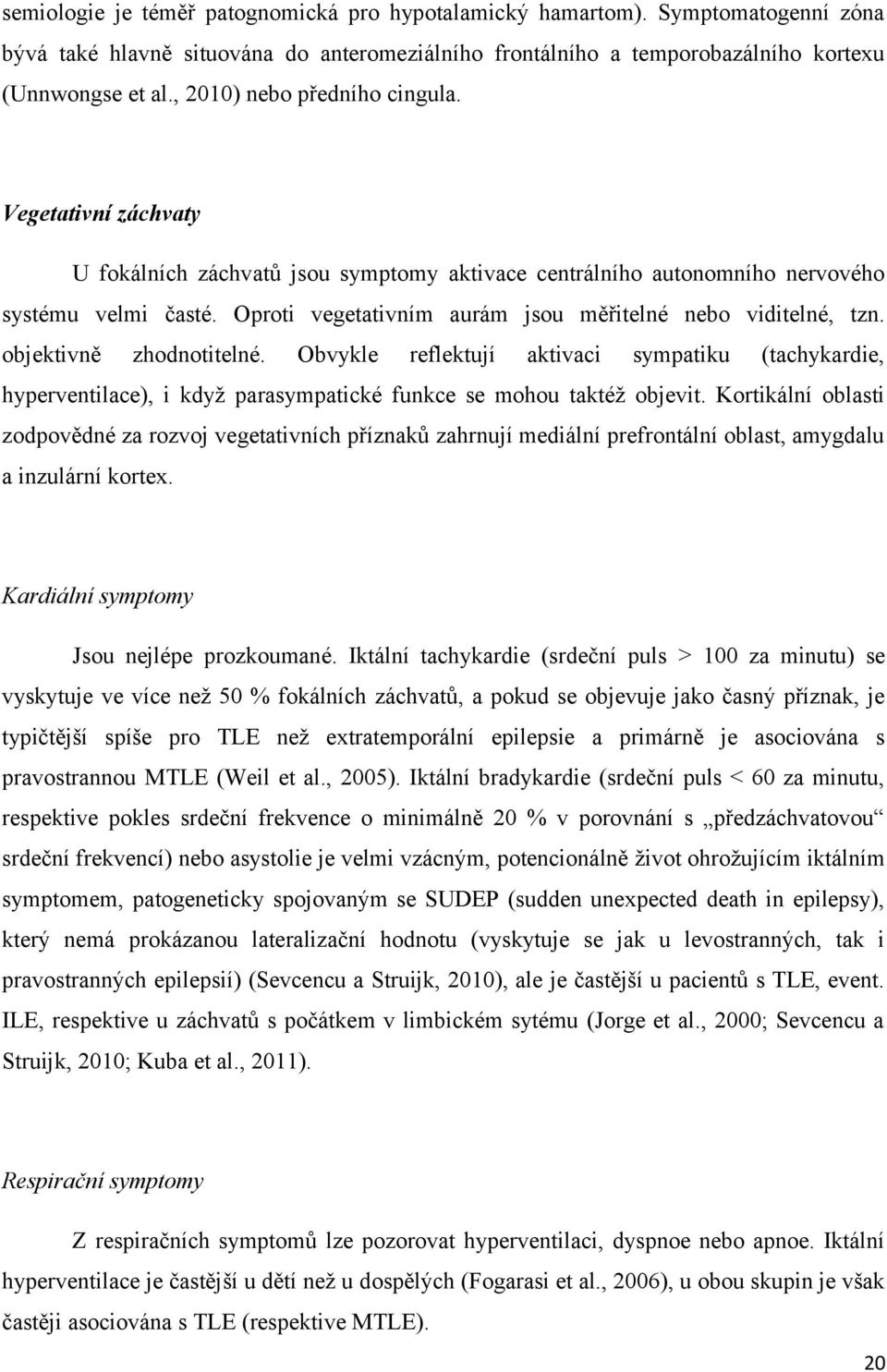 Oproti vegetativním aurám jsou měřitelné nebo viditelné, tzn. objektivně zhodnotitelné.