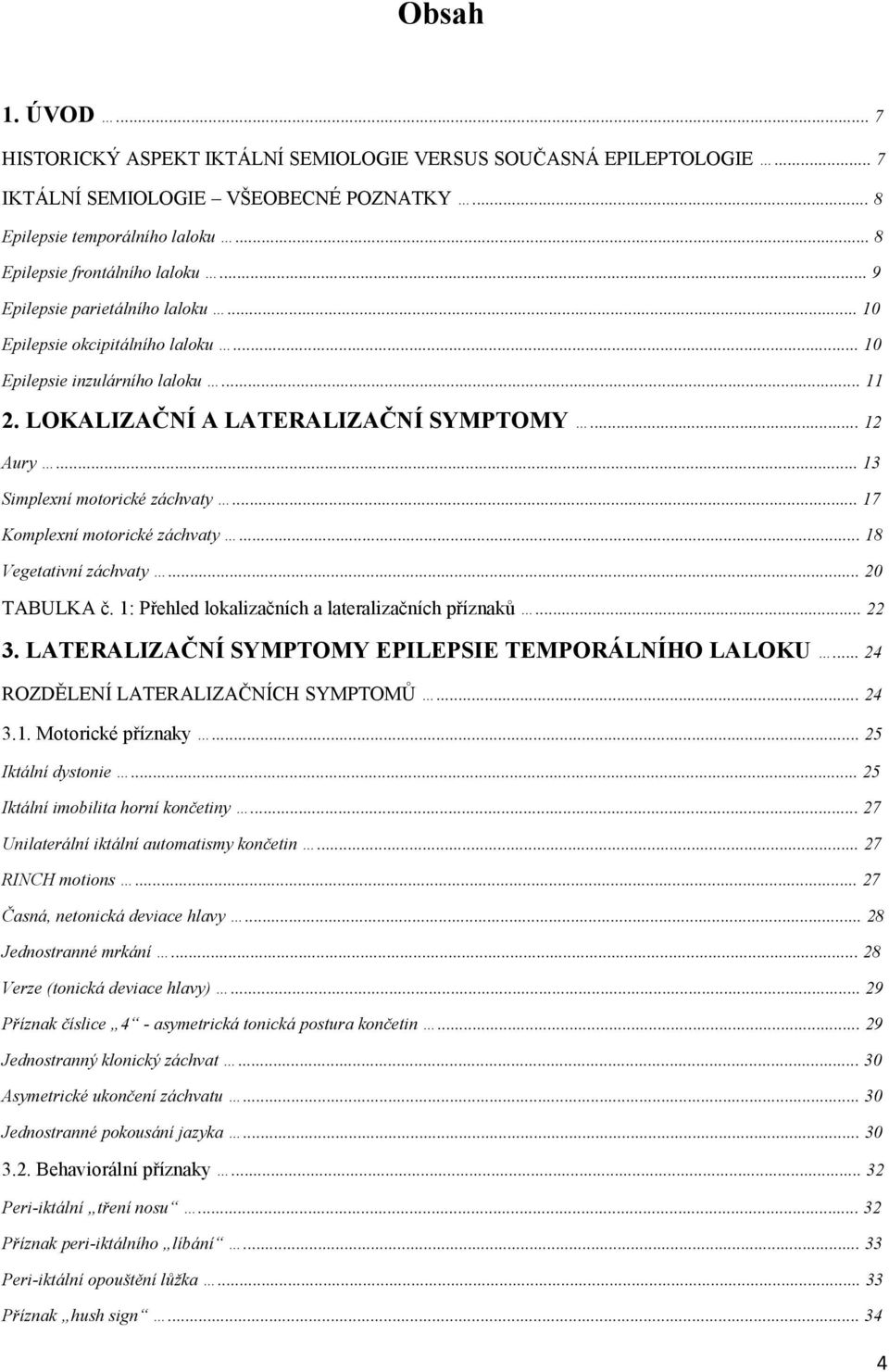 .. 17 Komplexní motorické záchvaty... 18 Vegetativní záchvaty... 20 TABULKA č. 1: Přehled lokalizačních a lateralizačních příznaků... 22 3. LATERALIZAČNÍ SYMPTOMY EPILEPSIE TEMPORÁLNÍHO LALOKU.