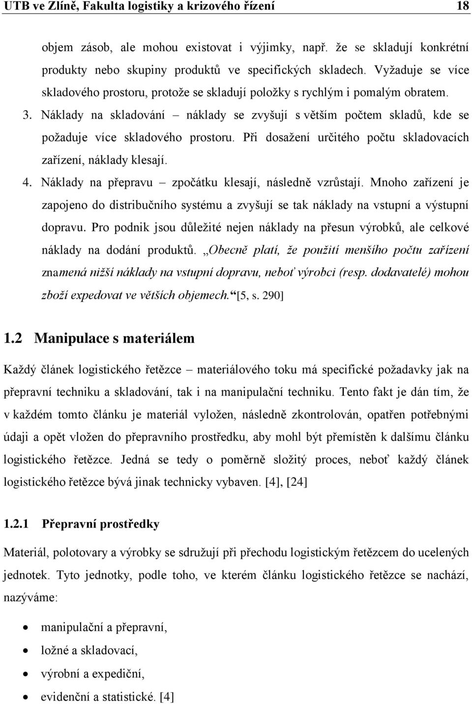 Náklady na skladování náklady se zvyšují s větším počtem skladů, kde se požaduje více skladového prostoru. Při dosažení určitého počtu skladovacích zařízení, náklady klesají. 4.