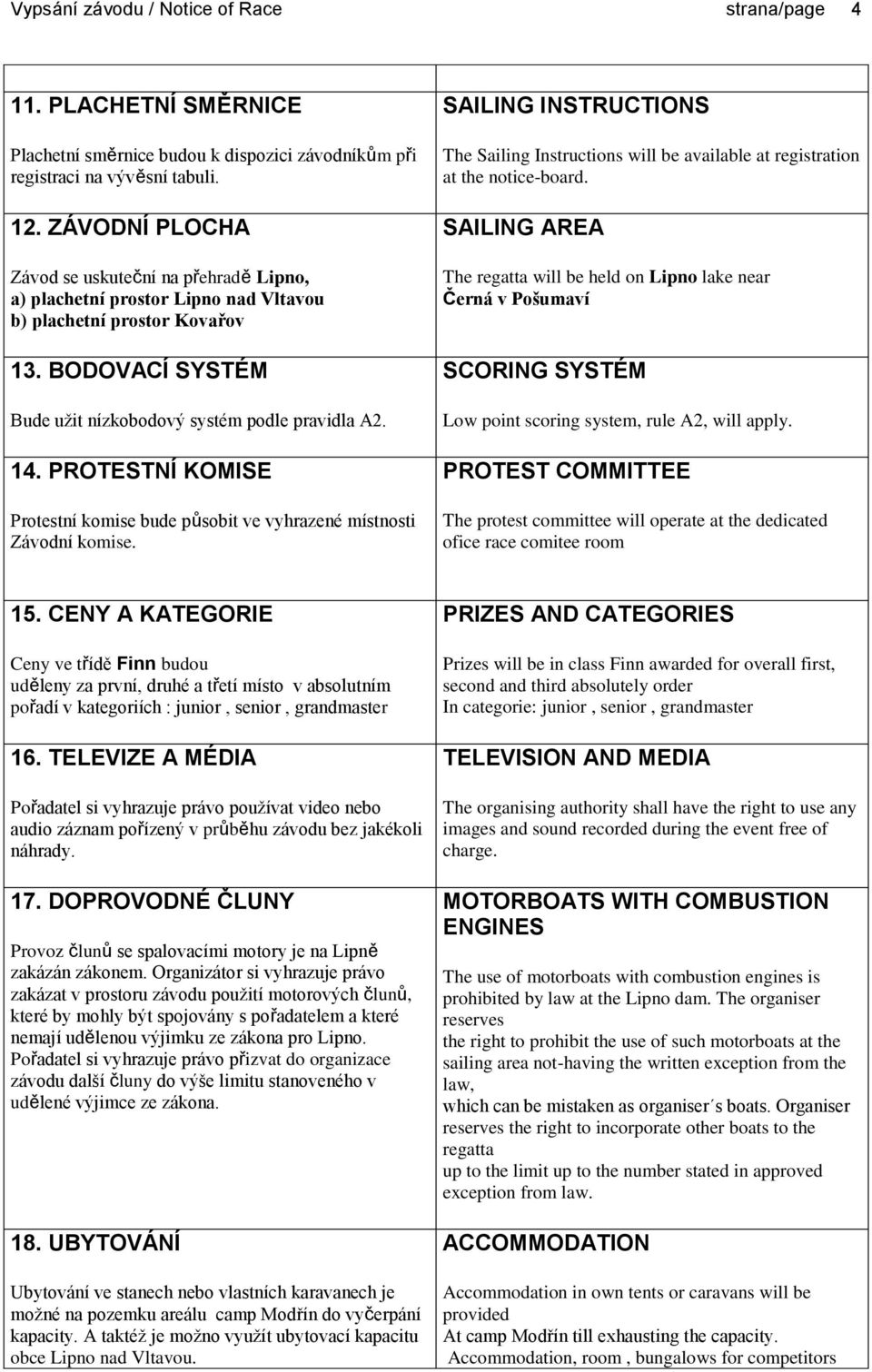 PROTESTNÍ KOMISE Protestní komise bude působit ve vyhrazené místnosti Závodní komise. SAILING INSTRUCTIONS The Sailing Instructions will be available at registration at the notice-board.