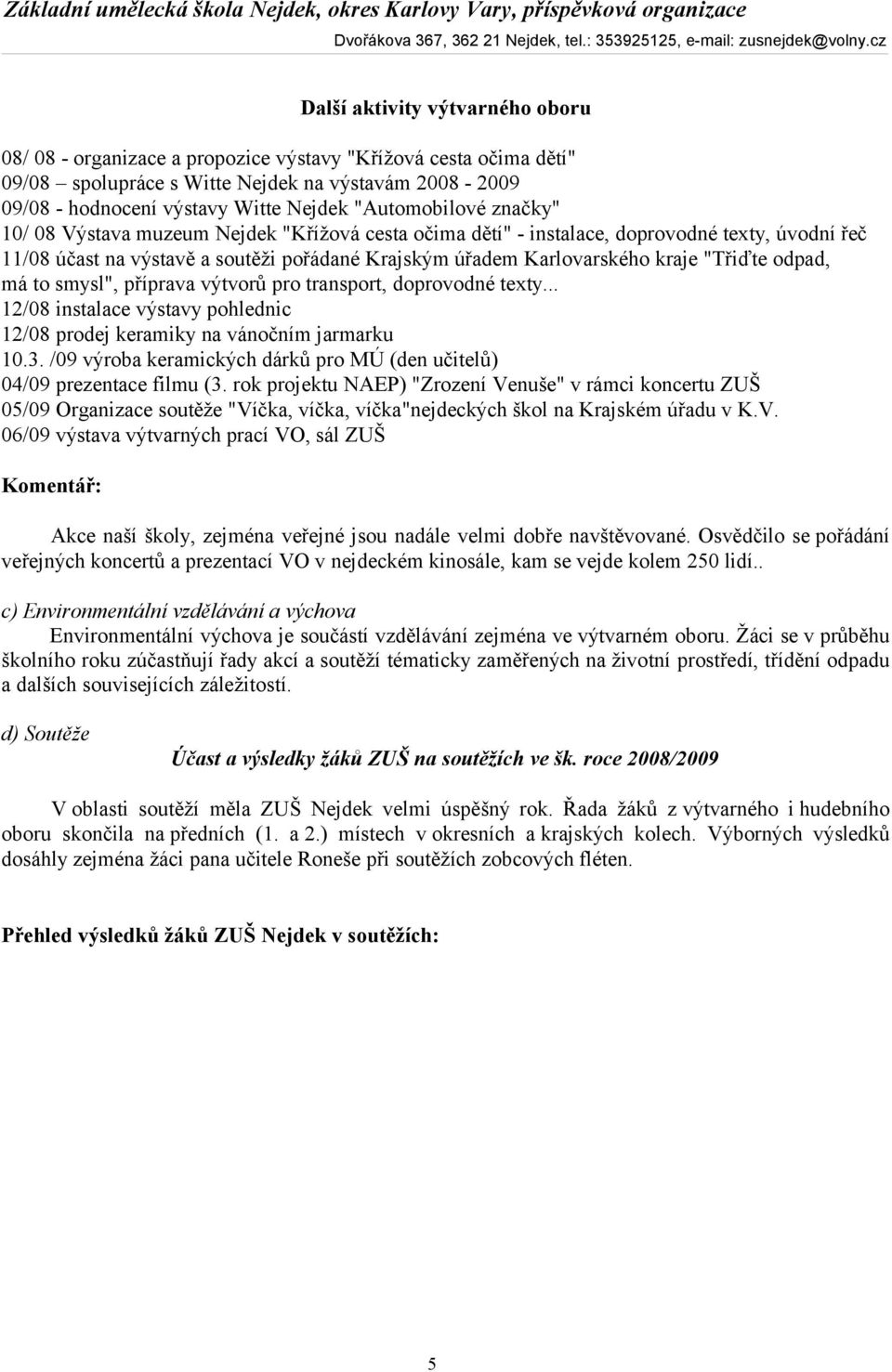 "Třiďte odpad, má to smysl", příprava výtvorů pro transport, doprovodné texty... 12/08 instalace výstavy pohlednic 12/08 prodej keramiky na vánočním jarmarku 10.3.