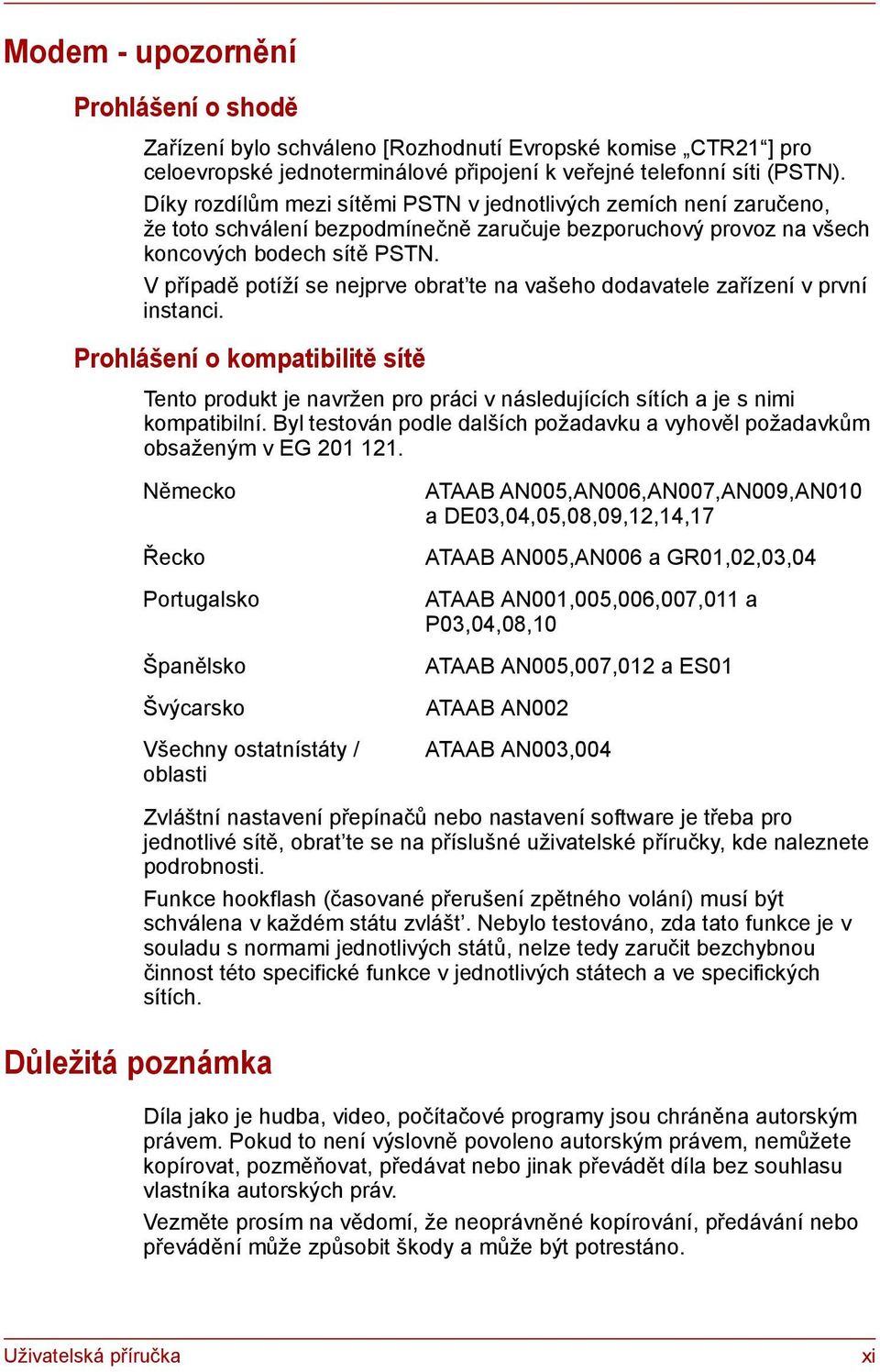 V případě potíží se nejprve obrat te na vašeho dodavatele zařízení v první instanci. Prohlášení o kompatibilitě sítě Tento produkt je navržen pro práci v následujících sítích a je s nimi kompatibilní.
