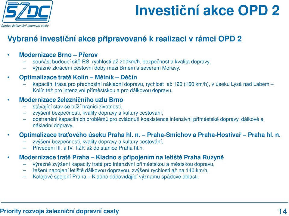 Optimalizace tratě Kolín Mělník Děčín kapacitní trasa pro přednostní nákladní dopravu, rychlost až 120 (160 km/h), v úseku Lysá nad Labem Kolín též pro intenzivní příměstskou a pro dálkovou dopravu.