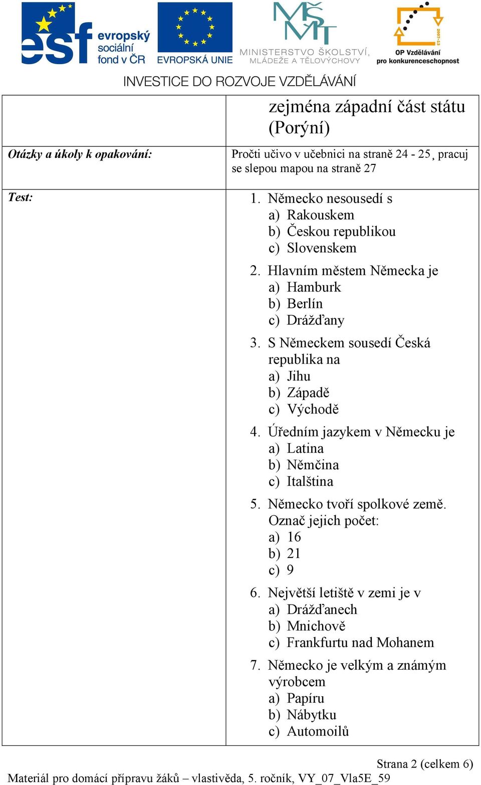 S Německem sousedí Česká republika na a) Jihu b) Západě c) Východě 4. Úředním jazykem v Německu je a) Latina b) Němčina c) Italština 5. Německo tvoří spolkové země.