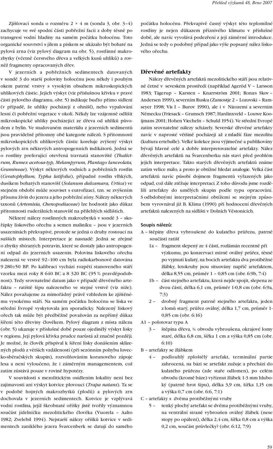 5), rostlinné makrozbytky (včetně čerstvého dřeva a velkých kusů uhlíků) a rovněž fragmenty opracovaných dřev.