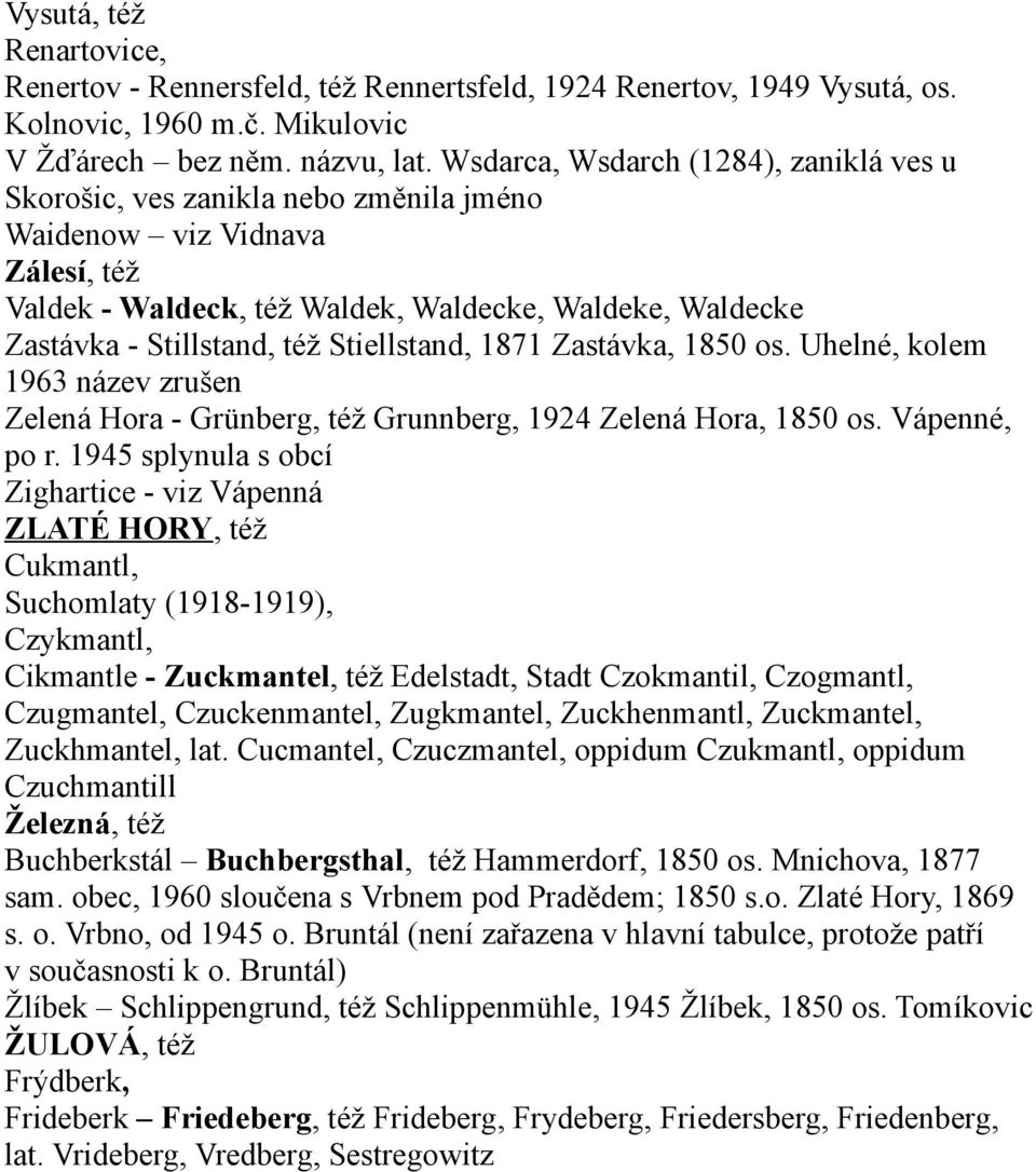 Stiellstand, 1871 Zastávka, 1850 os. Uhelné, kolem 1963 název zrušen Zelená Hora - Grünberg, též Grunnberg, 1924 Zelená Hora, 1850 os. Vápenné, po r.