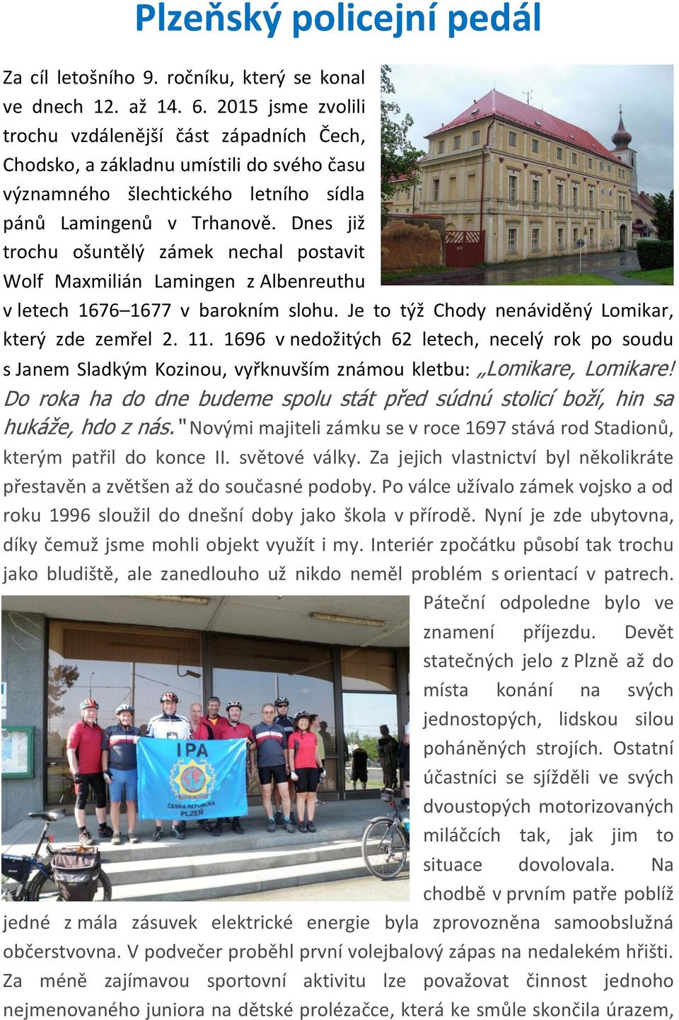 Dnes již trochu ošuntělý zámek nechal postavit Wolf Maxmilián Lamingen z Albenreuthu v letech 1676 1677 v barokním slohu. Je to týž Chody nenáviděný Lomikar, který zde zemřel 2. 11.