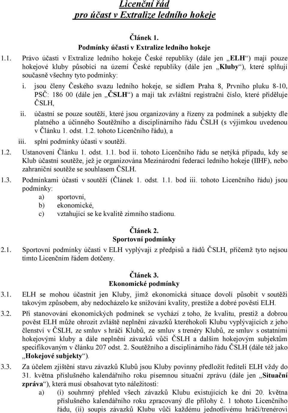 1. Právo účasti v Extralize ledního hokeje České republiky (dále jen ELH ) mají pouze hokejové kluby působící na území České republiky (dále jen Kluby ), které splňují současně všechny tyto podmínky: