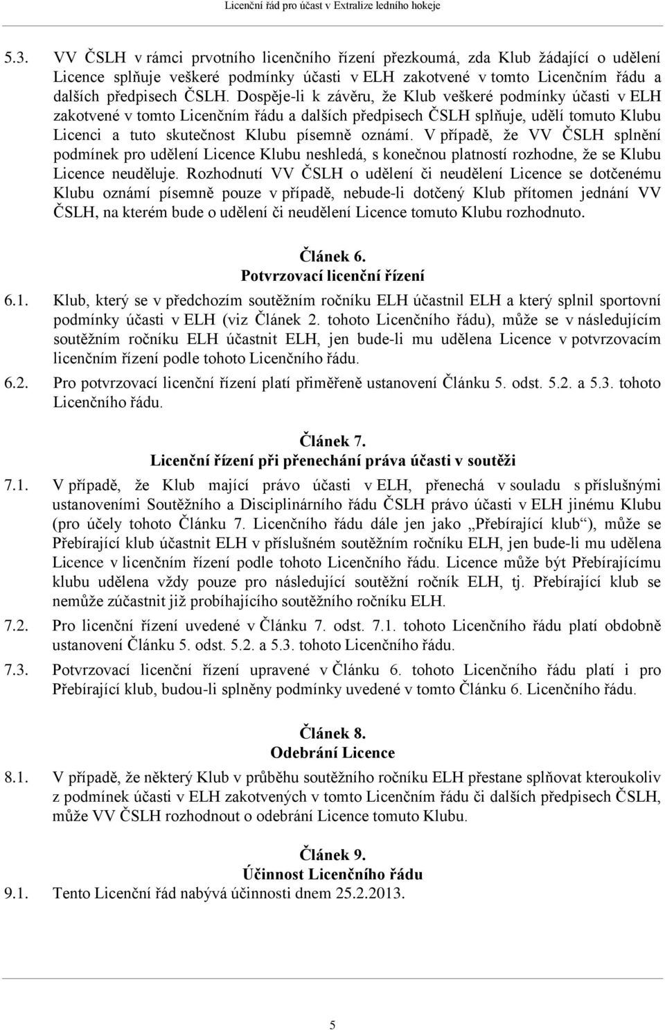 Dospěje-li k závěru, že Klub veškeré podmínky účasti v ELH zakotvené v tomto Licenčním řádu a dalších předpisech ČSLH splňuje, udělí tomuto Klubu Licenci a tuto skutečnost Klubu písemně oznámí.