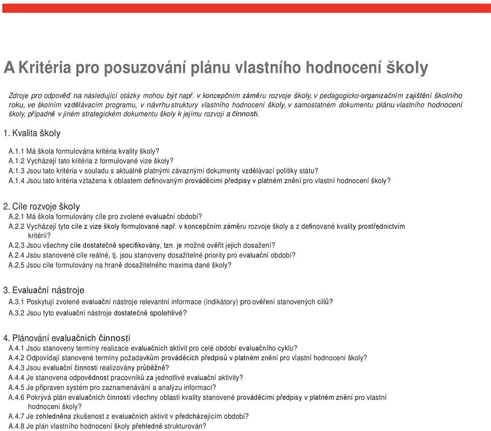 vlastního hodnocení školy, případně v jiném strategickém dokumentu školy k jejímu rozvoji a činnosti. 1. Kvalita školy A.1.1 Má škola formulována kritéria kvality školy? A.1.2 Vycházejí tato kritéria z formulované vize školy?