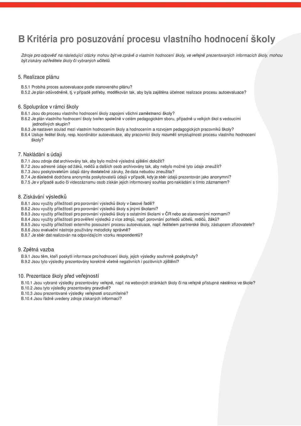 v případě potřeby, modifikován tak, aby byla zajištěna účelnost realizace procesu autoevaluace? 6. Spolupráce v rámci školy B.6.1 Jsou do procesu vlastního hodnocení školy zapojeni všichni zaměstnanci školy?