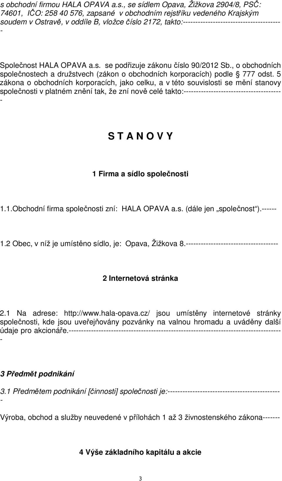 5 zákona o obchodních korporacích, jako celku, a v této souvislosti se mění stanovy společnosti v platném znění tak, že zní nově celé takto: S T A N O V Y 1 