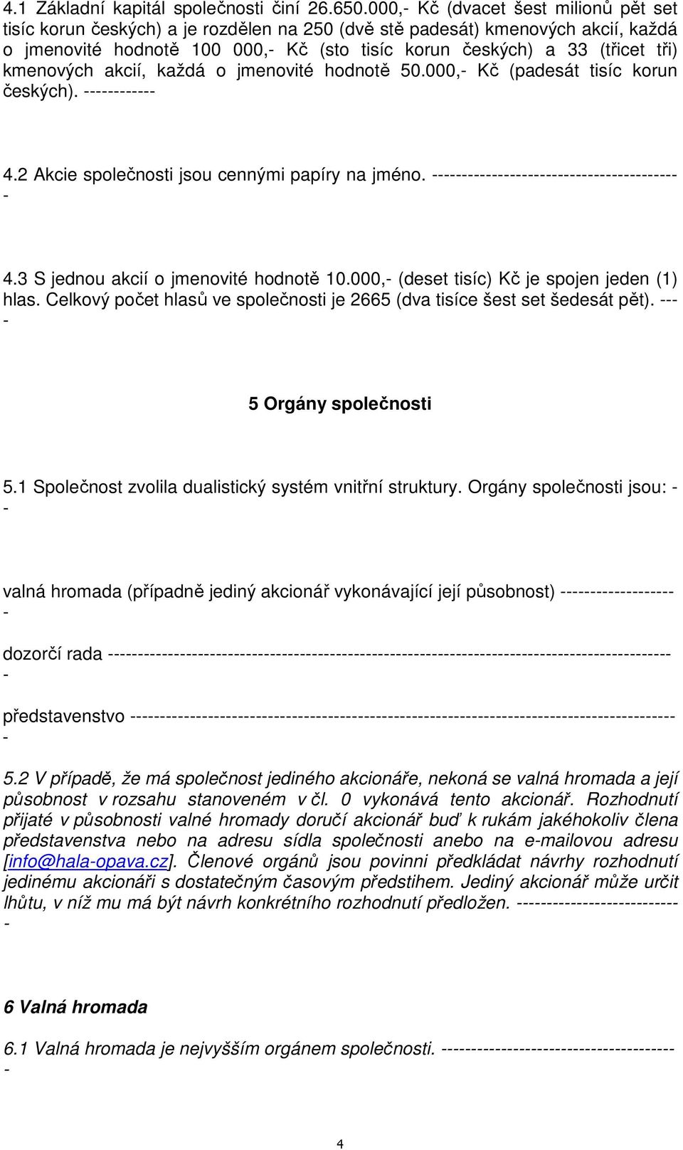 kmenových akcií, každá o jmenovité hodnotě 50.000, Kč (padesát tisíc korun českých). 4.2 Akcie společnosti jsou cennými papíry na jméno. 4.3 S jednou akcií o jmenovité hodnotě 10.