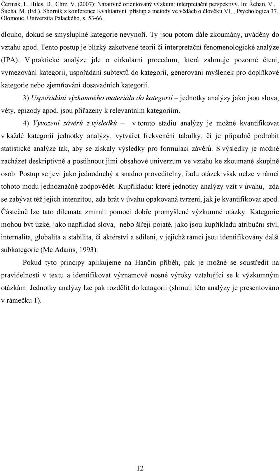 dosavadních kategorií. 3) Uspořádání výzkumného materiálu do kategorií jednotky analýzy jako jsou slova, věty, epizody apod. jsou přiřazeny k relevantním kategoriím.