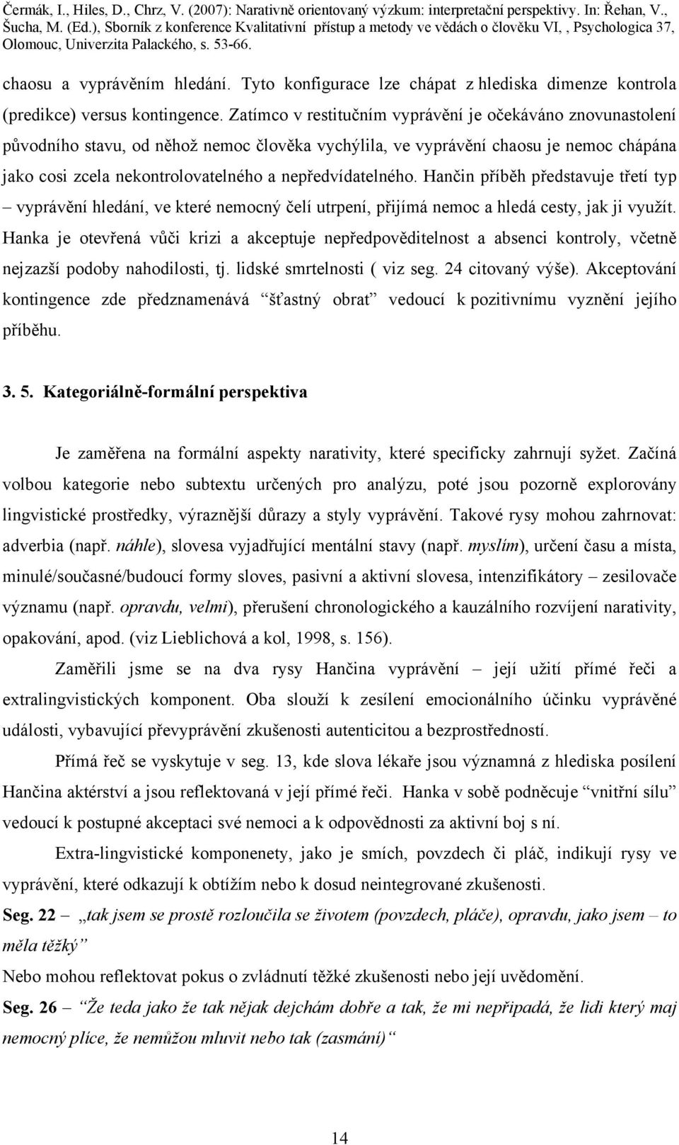 nepředvídatelného. Hančin příběh představuje třetí typ vyprávění hledání, ve které nemocný čelí utrpení, přijímá nemoc a hledá cesty, jak ji využít.