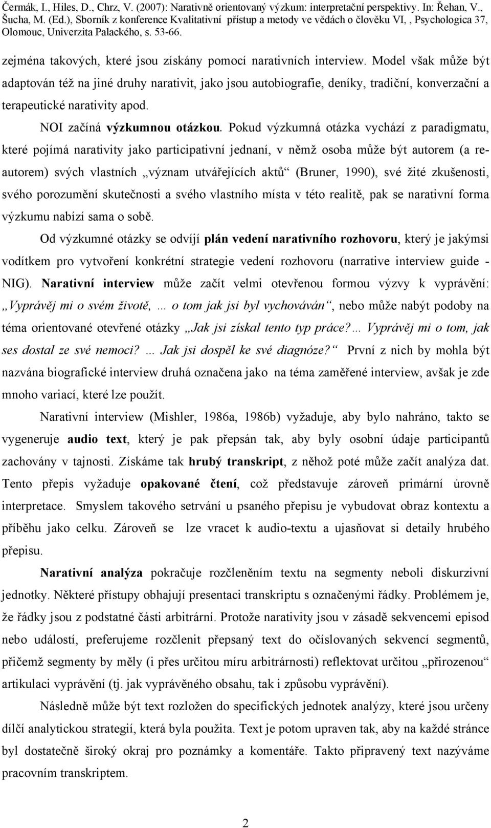 Pokud výzkumná otázka vychází z paradigmatu, které pojímá narativity jako participativní jednaní, v němž osoba může být autorem (a reautorem) svých vlastních význam utvářejících aktů (Bruner, 1990),