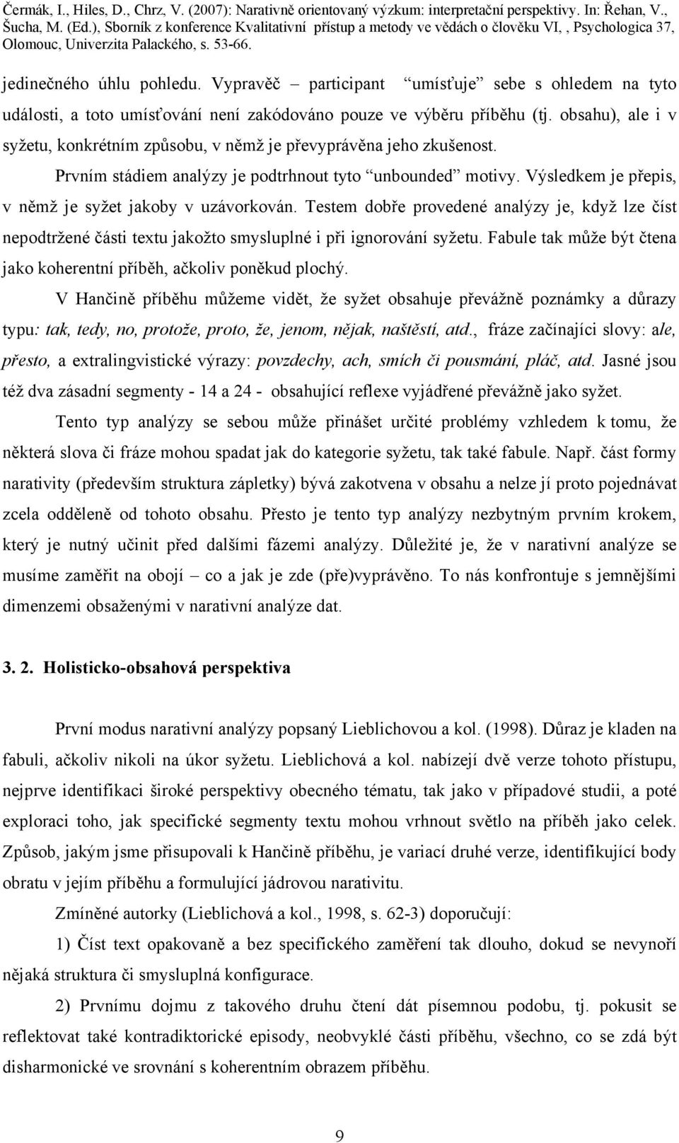 Výsledkem je přepis, v němž je syžet jakoby v uzávorkován. Testem dobře provedené analýzy je, když lze číst nepodtržené části textu jakožto smysluplné i při ignorování syžetu.