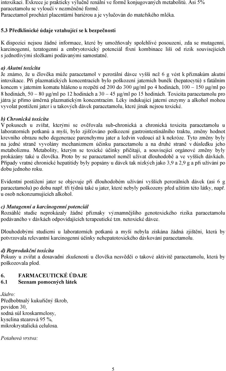 3 Předklinické údaje vztahující se k bezpečnosti K dispozici nejsou žádné informace, které by umožňovaly spolehlivé posouzení, zda se mutagenní, karcinogenní, teratogenní a embryotoxický potenciál