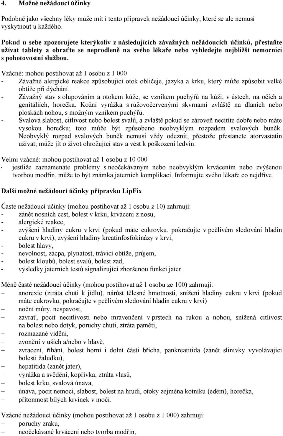 službou. Vzácné: mohou postihovat až 1 osobu z 1 000 - Závažné alergické reakce způsobující otok obličeje, jazyka a krku, který může způsobit velké obtíže při dýchání.
