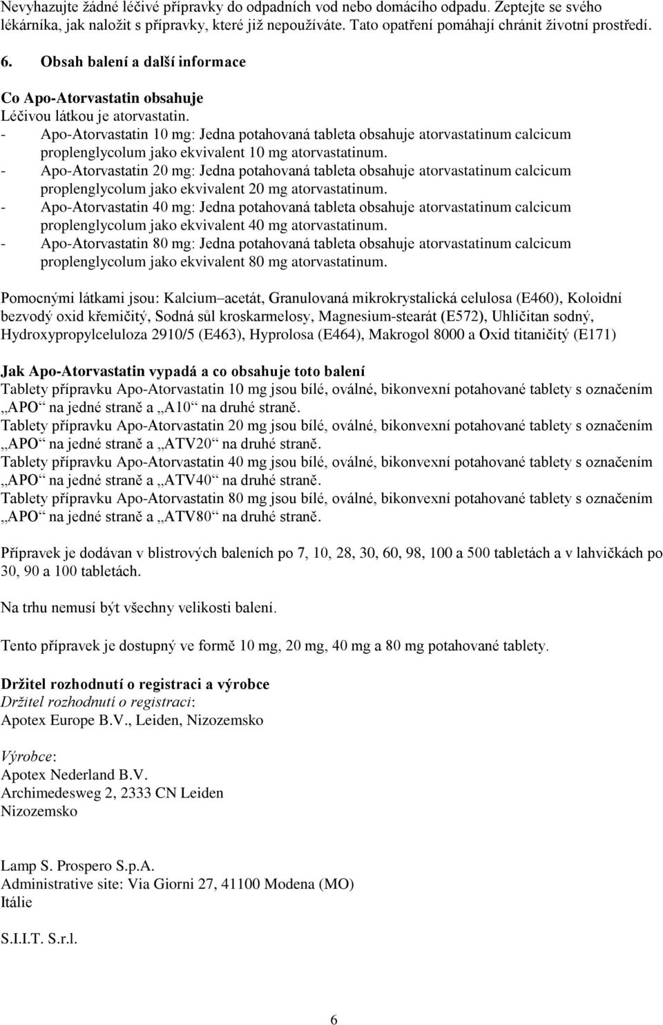 - Apo-Atorvastatin 10 mg: Jedna potahovaná tableta obsahuje atorvastatinum calcicum proplenglycolum jako ekvivalent 10 mg atorvastatinum.