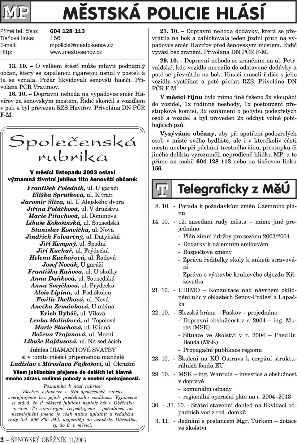 Dopravní nehoda na výpadovce smìr Havíøov za šenovským mostem. Øidiè skonèil s vozidlem v poli a byl pøevezen RZS Havíøov. Pøivolána DN PÈR F-M.