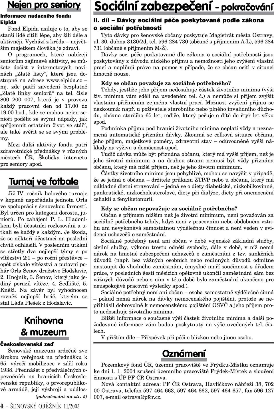 zde patøí zavedení bezplatné Zlaté linky seniorù na tel. èísle 800 200 007, která je v provozu každý pracovní den od 17.00 do 19.00 hod.