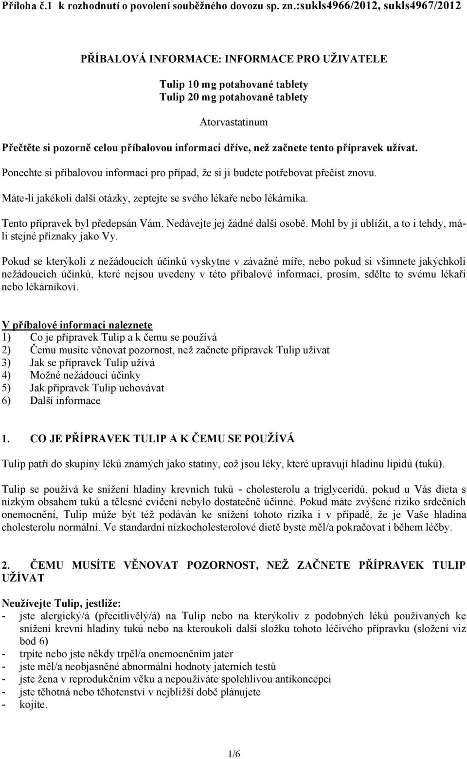 informaci dříve, než začnete tento přípravek užívat. Ponechte si příbalovou informaci pro případ, že si ji budete potřebovat přečíst znovu.