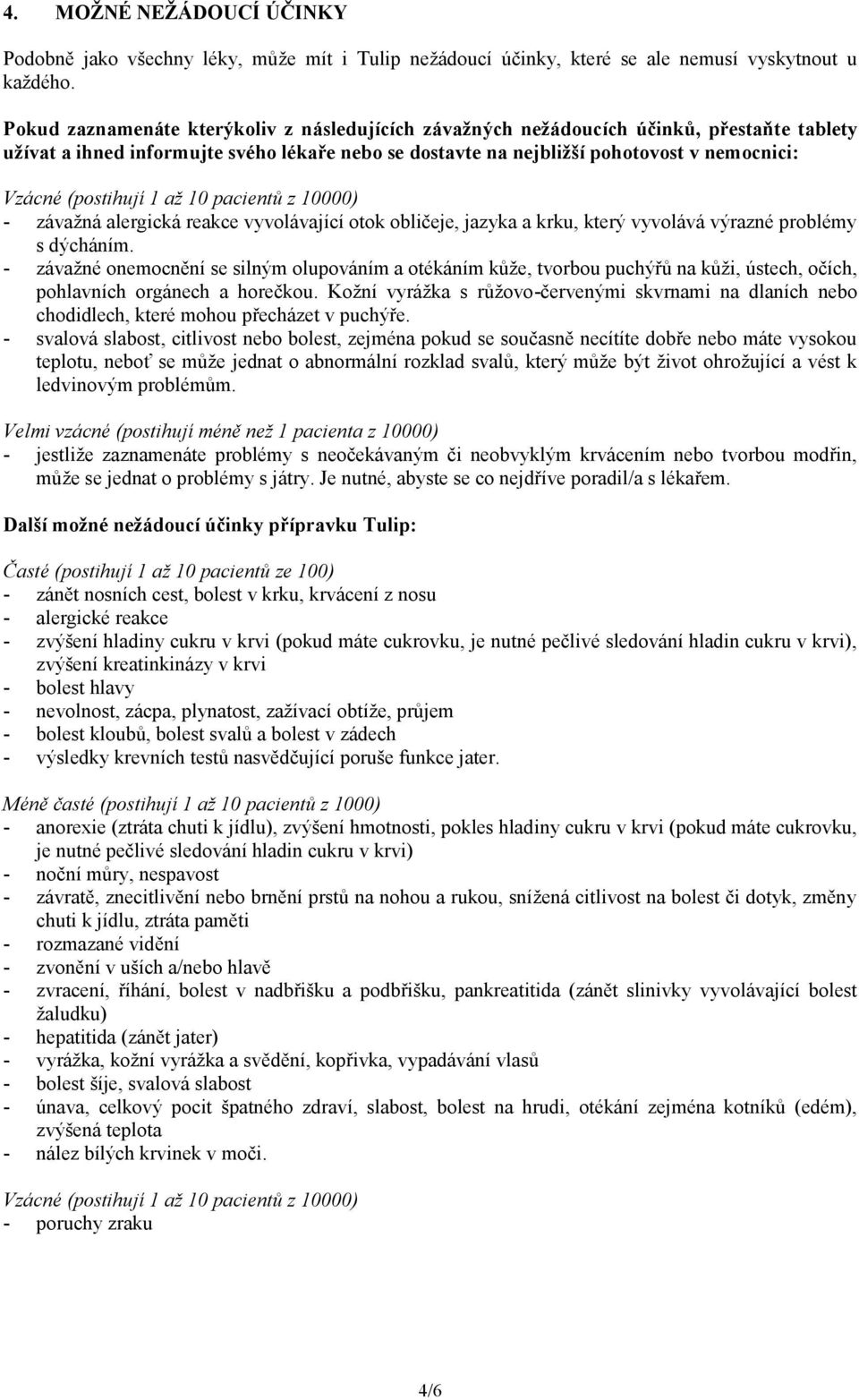 (postihují 1 až 10 pacientů z 10000) - závažná alergická reakce vyvolávající otok obličeje, jazyka a krku, který vyvolává výrazné problémy s dýcháním.