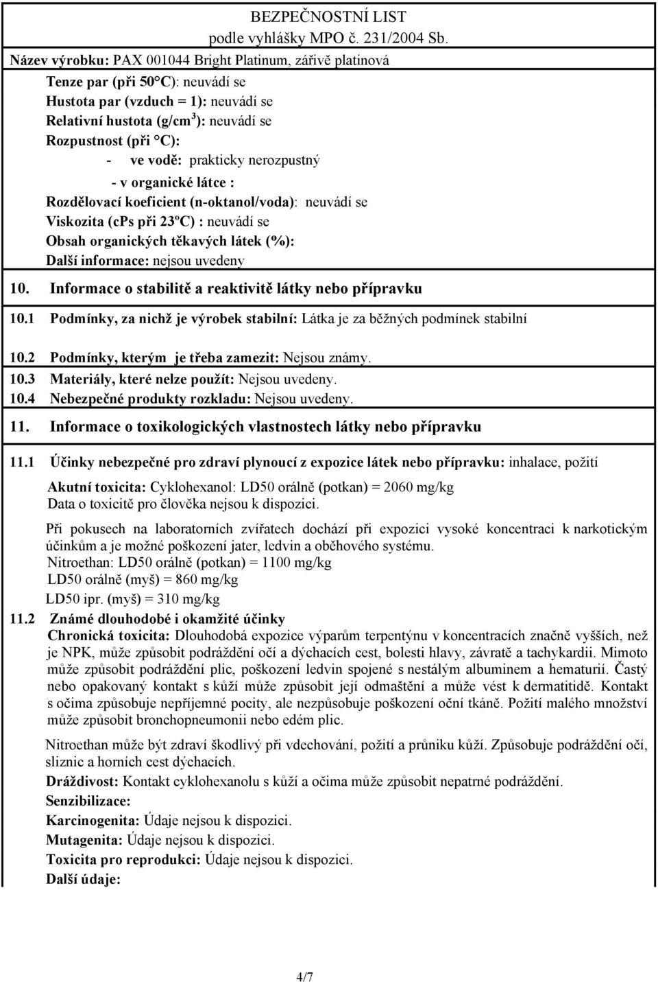 Informace o stabilitě a reaktivitě látky nebo přípravku 10.1 Podmínky, za nichž je výrobek stabilní: Látka je za běžných podmínek stabilní 10.2 Podmínky, kterým je třeba zamezit: Nejsou známy. 10.3 Materiály, které nelze použít: Nejsou uvedeny.