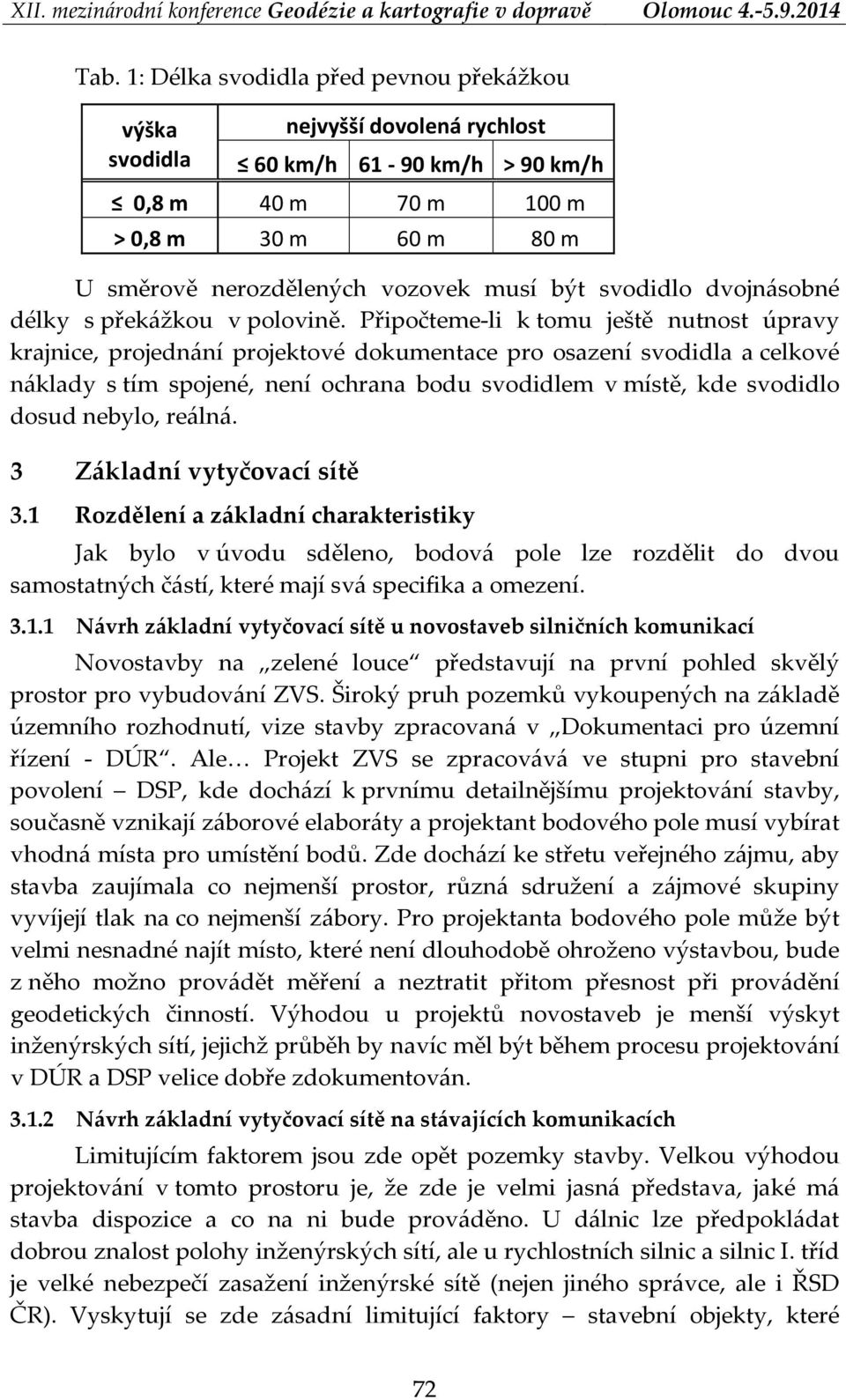 Připočteme li k tomu ještě nutnost úpravy krajnice, projednání projektové dokumentace pro osazení svodidla a celkové náklady s tím spojené, není ochrana bodu svodidlem v místě, kde svodidlo dosud