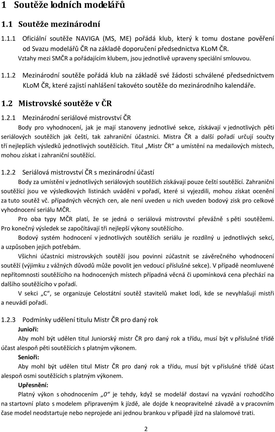 1.2 Mezinárodní soutěže pořádá klub na základě své žádosti schválené předsednictvem KLoM ČR, které zajistí nahlášení takovéto soutěže do mezinárodního kalendáře. 1.2 Mistrovské soutěže v ČR 1.2.1 Mezinárodní seriálové mistrovství ČR Body pro vyhodnocení, jak je mají stanoveny jednotlivé sekce, získávají v jednotlivých pěti seriálových soutěžích jak čeští, tak zahraniční účastníci.