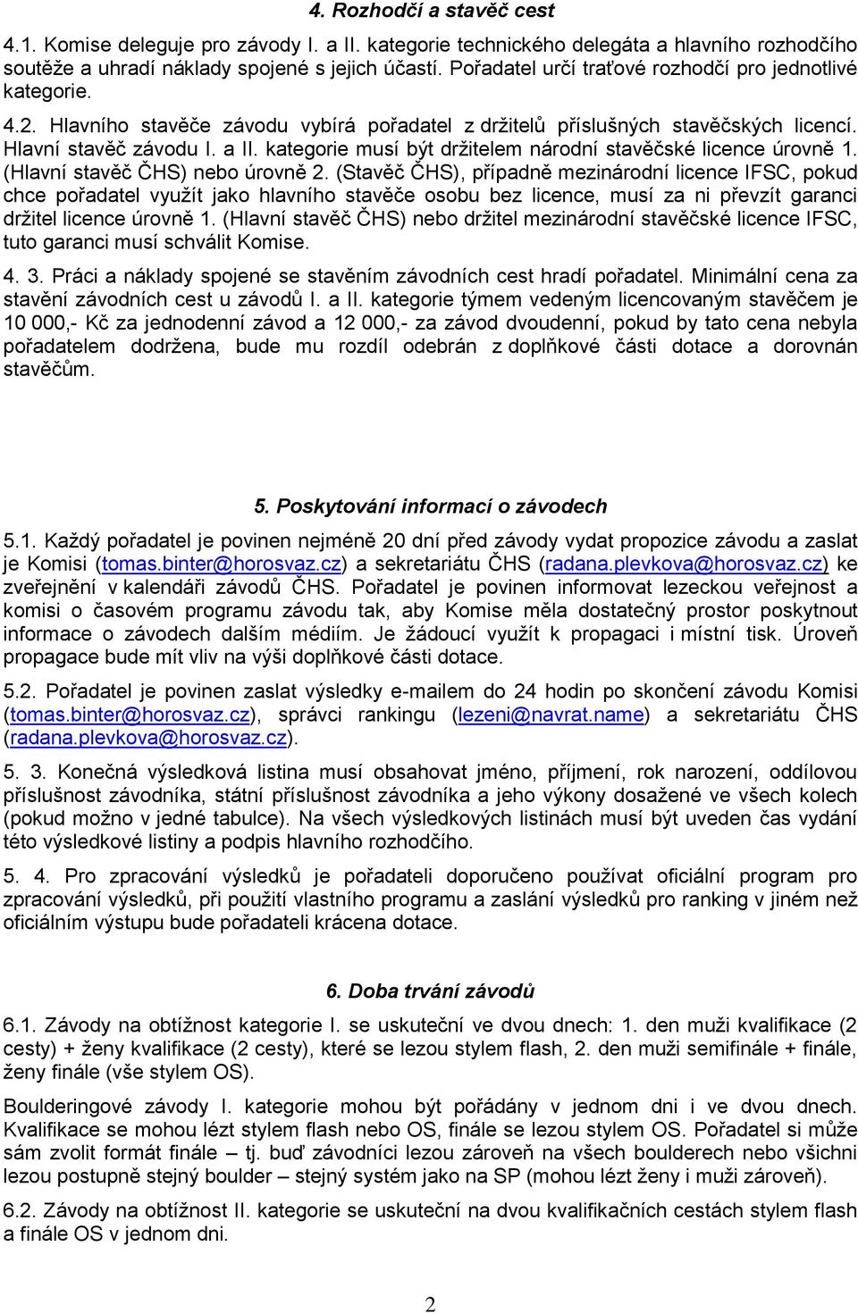 kategrie musí být držitelem nárdní stavěčské licence úrvně 1. (Hlavní stavěč ČHS) neb úrvně 2.