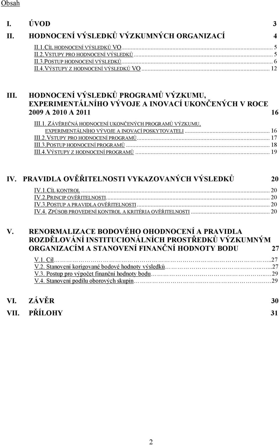 .. 16 III.2.VSTUPY PRO HODNOCENÍ PROGRAMŮ... 17 III.3.POSTUP HODNOCENÍ PROGRAMŮ... 18 III.4.VÝSTUPY Z HODNOCENÍ PROGRAMŮ... 19 IV. PRAVIDLA OVĚŘITELNOSTI VYKAZOVANÝCH VÝSLEDKŮ 20 IV.1.CÍL KONTROL.